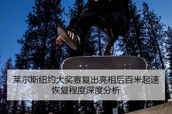 莱尔斯纽约大奖赛复出亮相后百米起速恢复程度深度分析